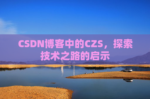 CSDN博客中的CZS，探索技术之路的启示